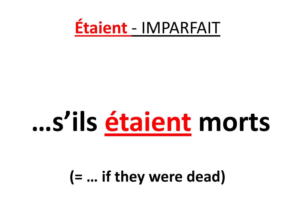Étaient - IMPARFAIT …s’ils étaient morts (= … if they were dead)