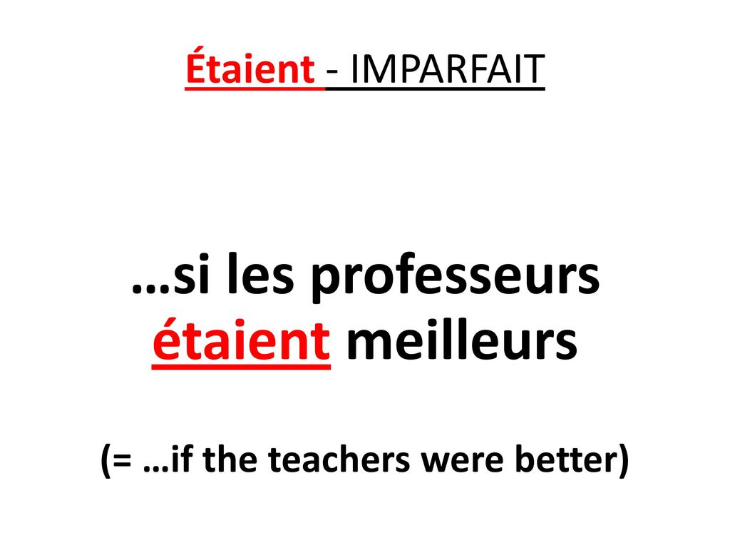 …si les professeurs étaient meilleurs (= …if the teachers were better)