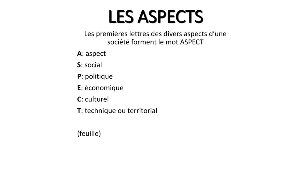 LES ASPECTS Les premières lettres des divers aspects d’une société forment le mot ASPECT. A: aspect.