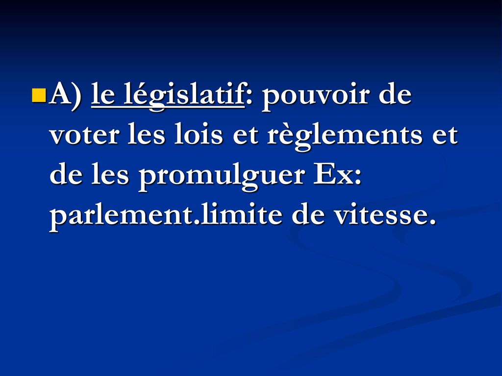 A) le législatif: pouvoir de voter les lois et règlements et de les promulguer Ex: parlement.limite de vitesse.