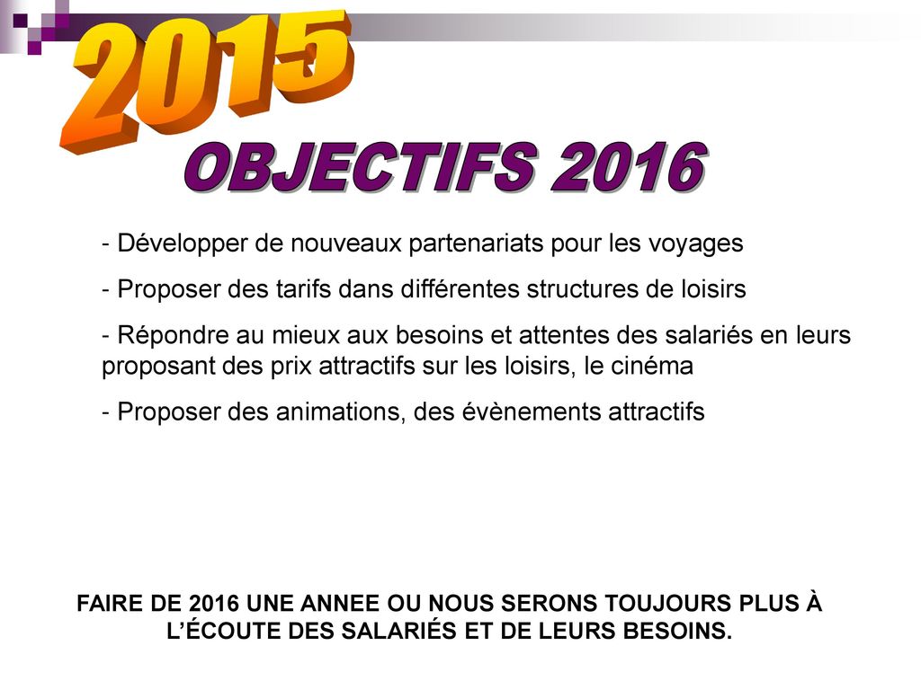 2015 OBJECTIFS Développer de nouveaux partenariats pour les voyages. - Proposer des tarifs dans différentes structures de loisirs.