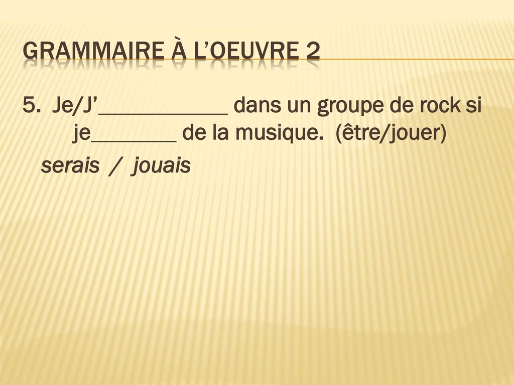 Grammaire À l’oeuvre 2 5. Je/J’ dans un groupe de rock si je de la musique.