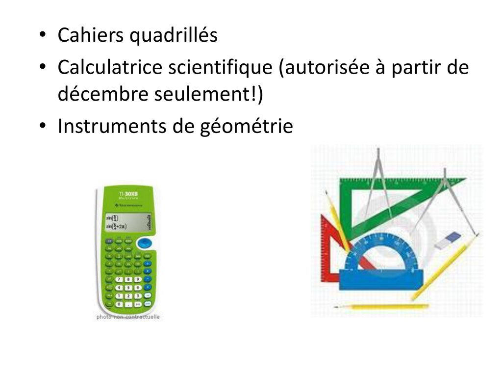 Cahiers quadrillés Calculatrice scientifique (autorisée à partir de décembre seulement!) Instruments de géométrie.