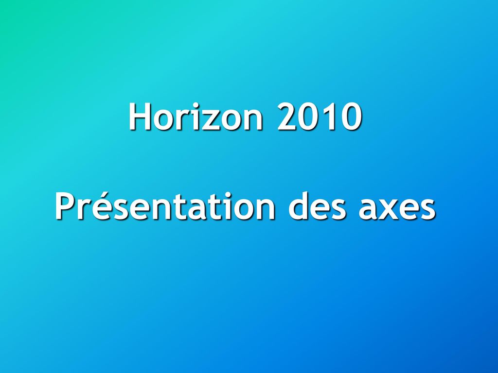 Horizon 2010 Présentation des axes