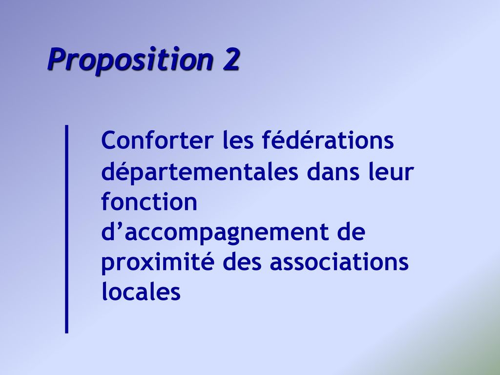 Proposition 2 Conforter les fédérations départementales dans leur fonction d’accompagnement de proximité des associations locales.