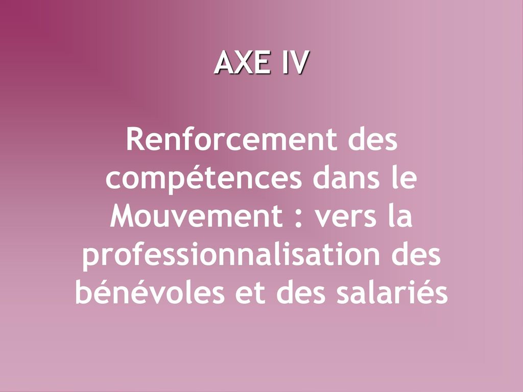 AXE IV Renforcement des compétences dans le Mouvement : vers la professionnalisation des bénévoles et des salariés
