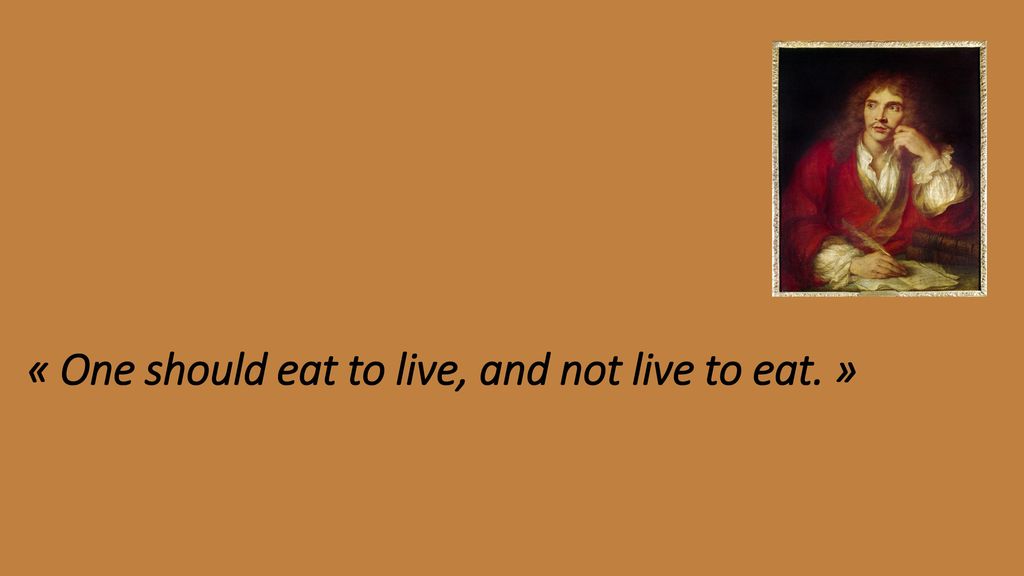 « One should eat to live, and not live to eat. »