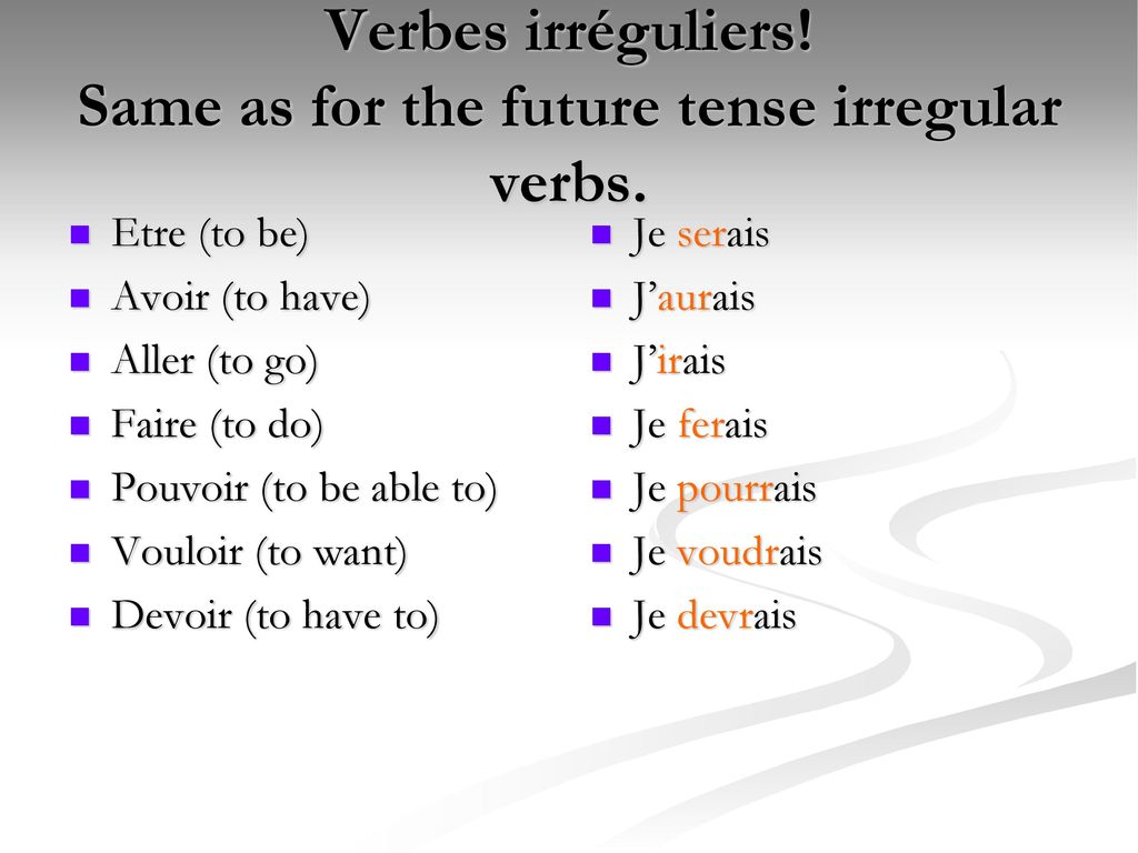 Verbes irréguliers! Same as for the future tense irregular verbs.