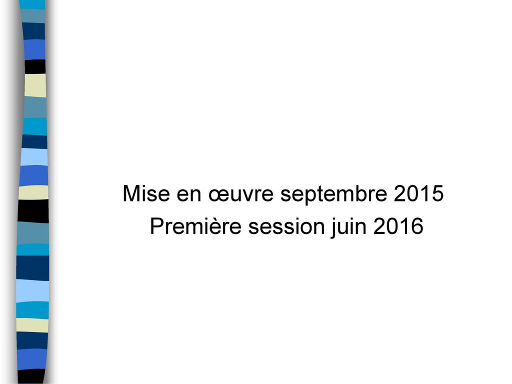 Mise en œuvre septembre 2015 Première session juin 2016