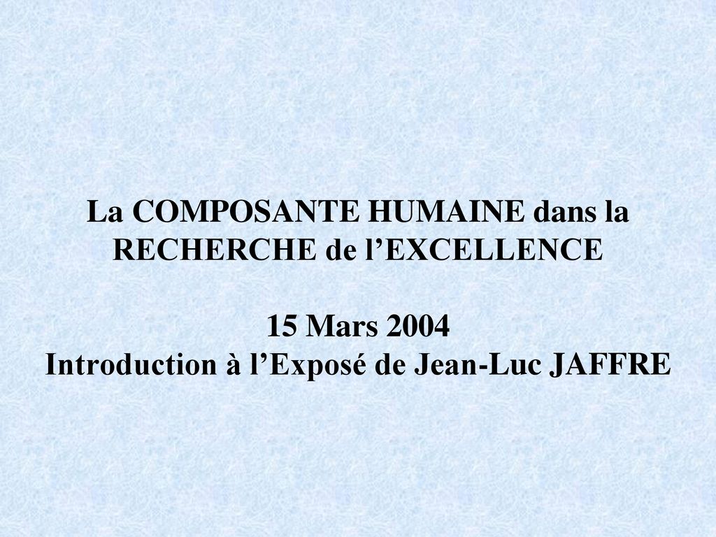 La COMPOSANTE HUMAINE dans la RECHERCHE de l’EXCELLENCE 15 Mars 2004 Introduction à l’Exposé de Jean-Luc JAFFRE