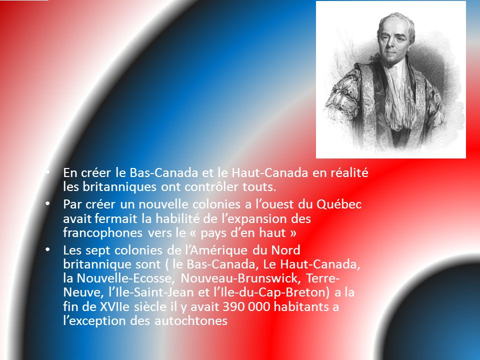 En créer le Bas-Canada et le Haut-Canada en réalité les britanniques ont contrôler touts.