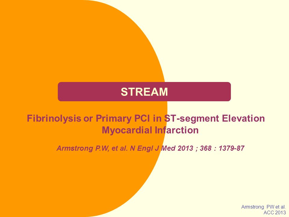 STREAM Fibrinolysis or Primary PCI in ST-segment Elevation Myocardial Infarction. Armstrong P.W, et al. N Engl J Med 2013 ; 368 :