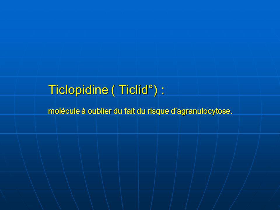 Ticlopidine ( Ticlid°) : molécule à oublier du fait du risque d’agranulocytose.