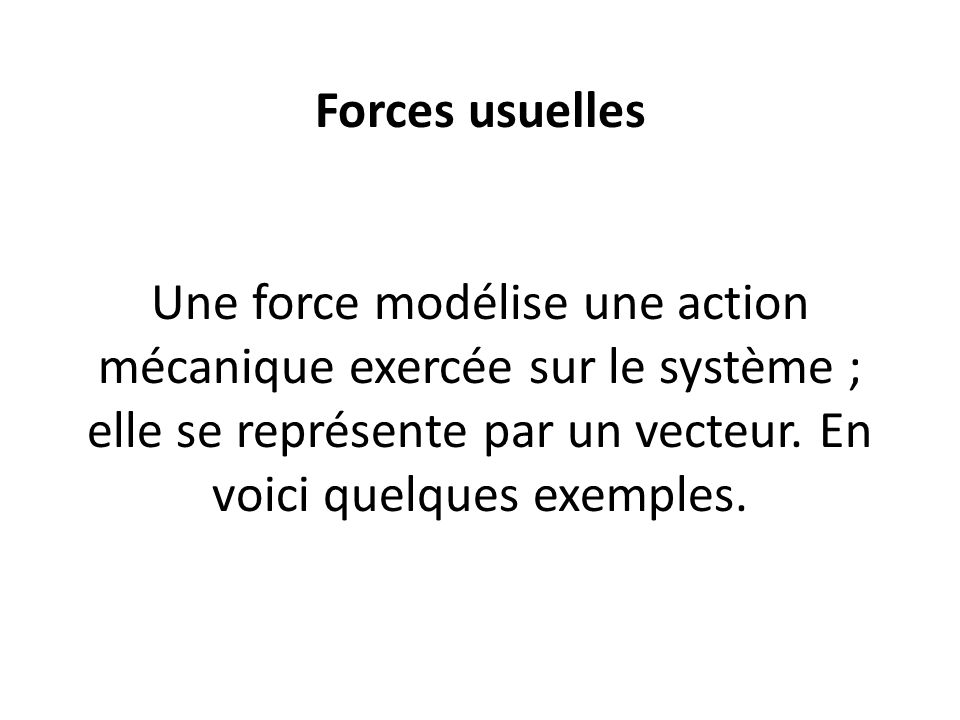 Forces usuelles Une force modélise une action mécanique exercée sur le système ; elle se représente par un vecteur.
