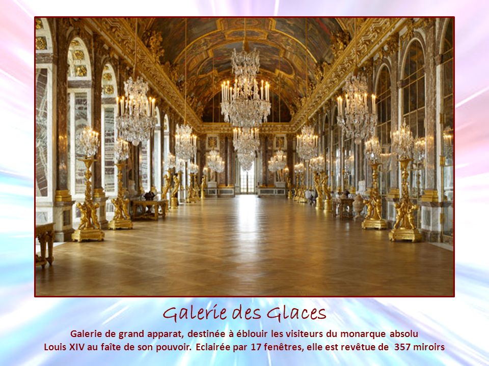 Galerie des Glaces Galerie de grand apparat, destinée à éblouir les visiteurs du monarque absolu.