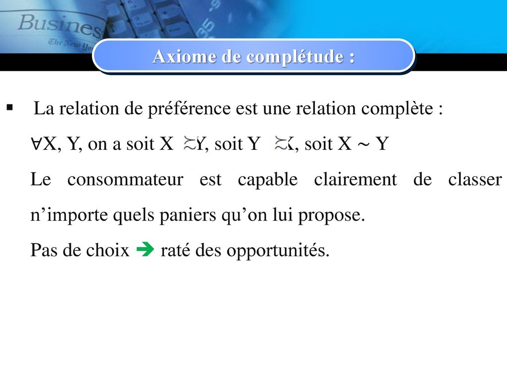 Axiome de complétude : La relation de préférence est une relation complète : ∀X, Y, on a soit X Y, soit Y X, soit X ∼ Y.