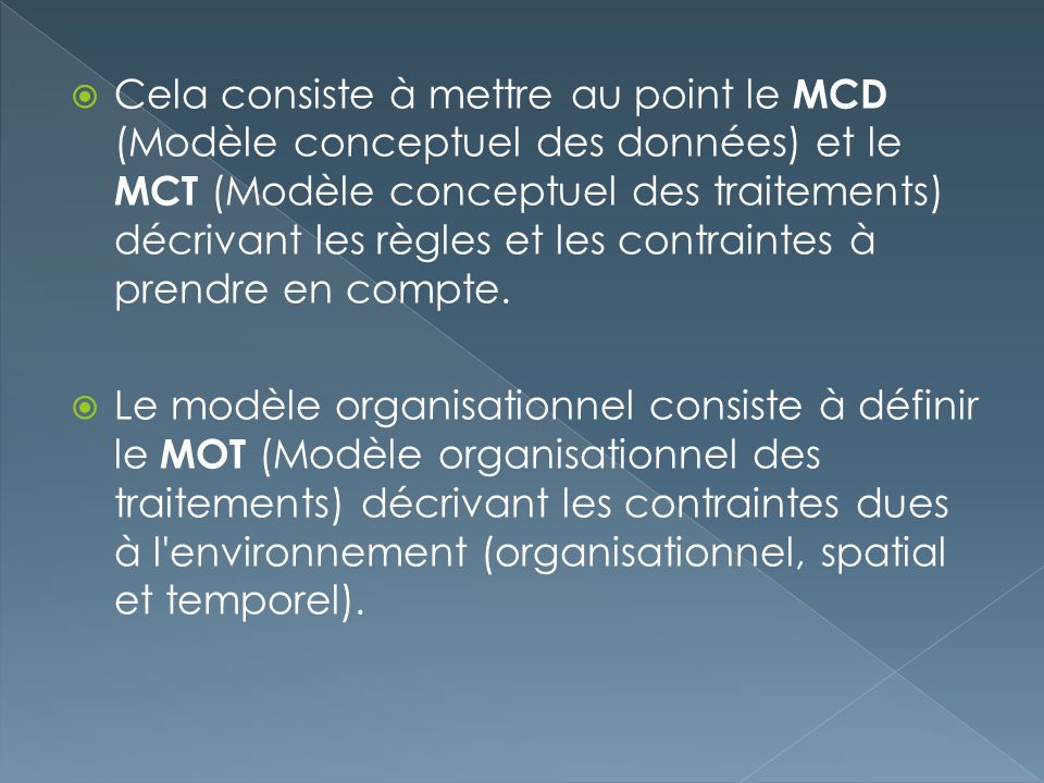 Cela consiste à mettre au point le MCD (Modèle conceptuel des données) et le MCT (Modèle conceptuel des traitements) décrivant les règles et les contraintes à prendre en compte.
