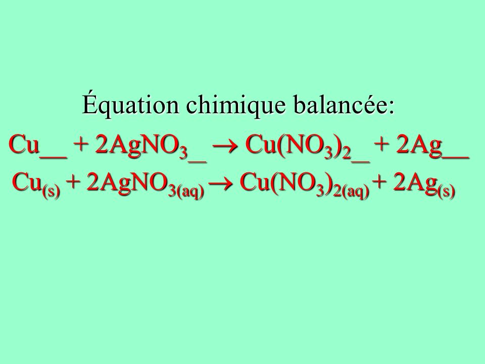 Équation chimique balancée: Cu__ + 2AgNO3__  Cu(NO3)2__ + 2Ag__