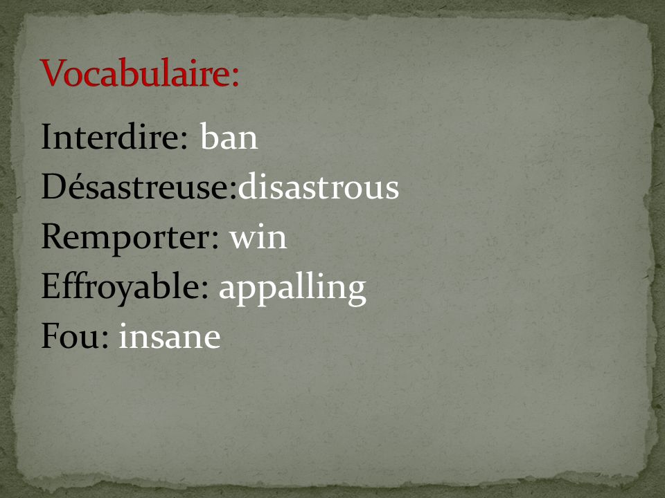 Vocabulaire: Interdire: ban Désastreuse:disastrous Remporter: win Effroyable: appalling Fou: insane