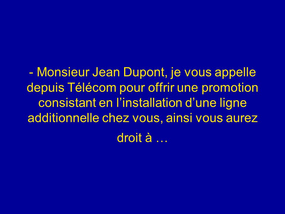 - Monsieur Jean Dupont, je vous appelle depuis Télécom pour offrir une promotion consistant en l’installation d’une ligne additionnelle chez vous, ainsi vous aurez droit à …