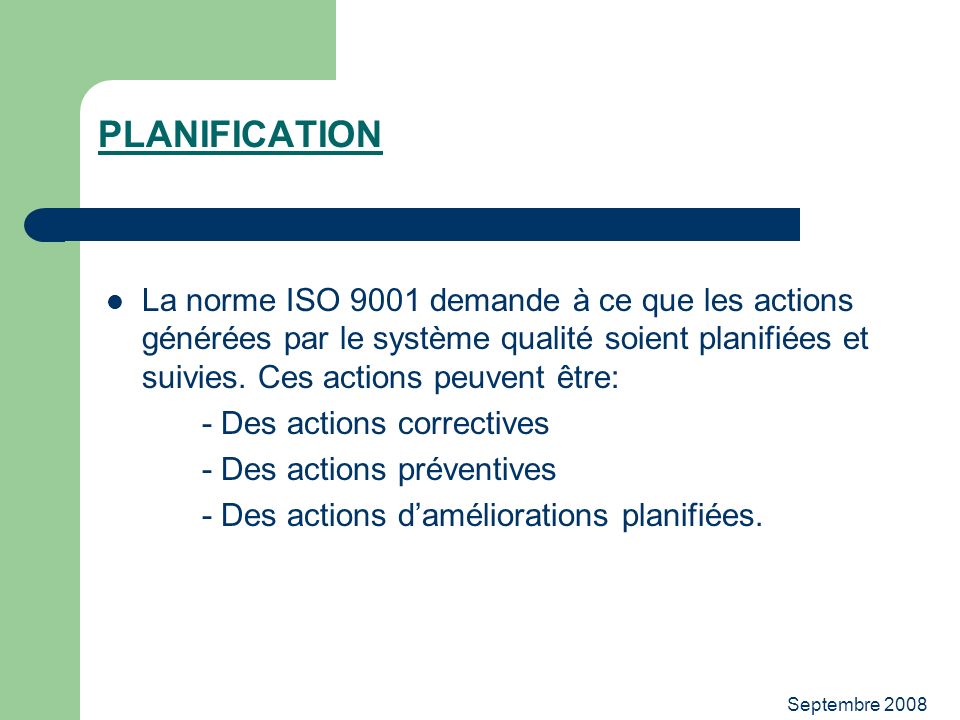 PLANIFICATION La norme ISO 9001 demande à ce que les actions générées par le système qualité soient planifiées et suivies. Ces actions peuvent être: