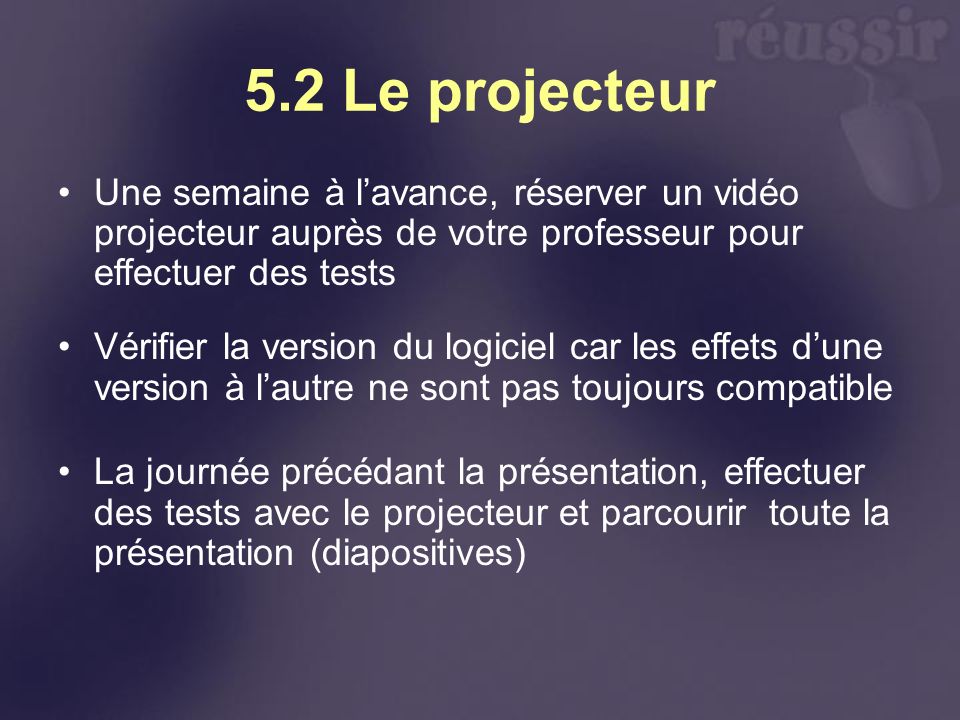 5.2 Le projecteur Une semaine à l’avance, réserver un vidéo projecteur auprès de votre professeur pour effectuer des tests.
