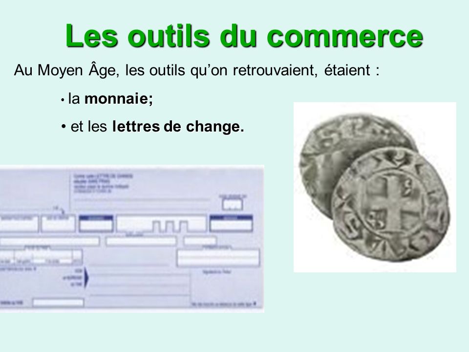 Les outils du commerce Au Moyen Âge, les outils qu’on retrouvaient, étaient : la monnaie; et les lettres de change.