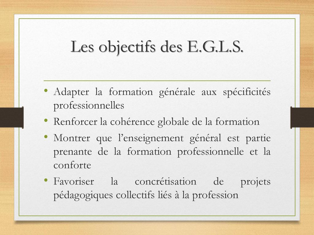 Les objectifs des E.G.L.S. Adapter la formation générale aux spécificités professionnelles. Renforcer la cohérence globale de la formation.