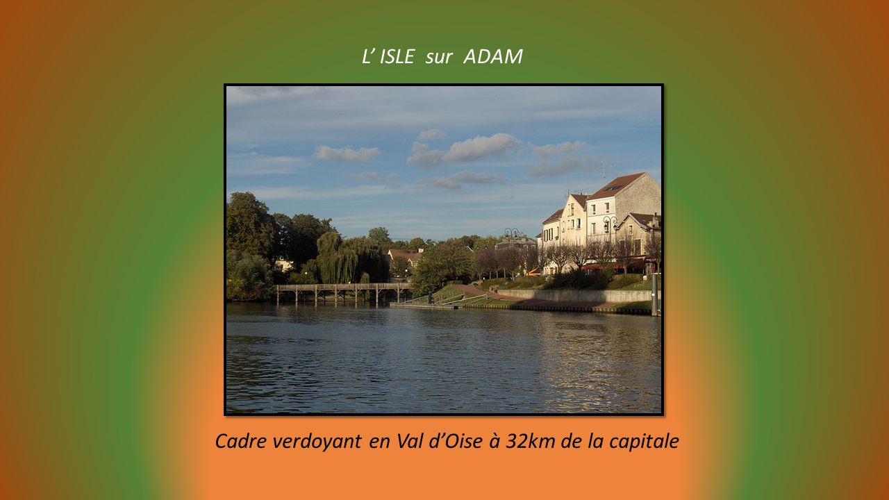 L’ ISLE sur ADAM Cadre verdoyant en Val d’Oise à 32km de la capitale