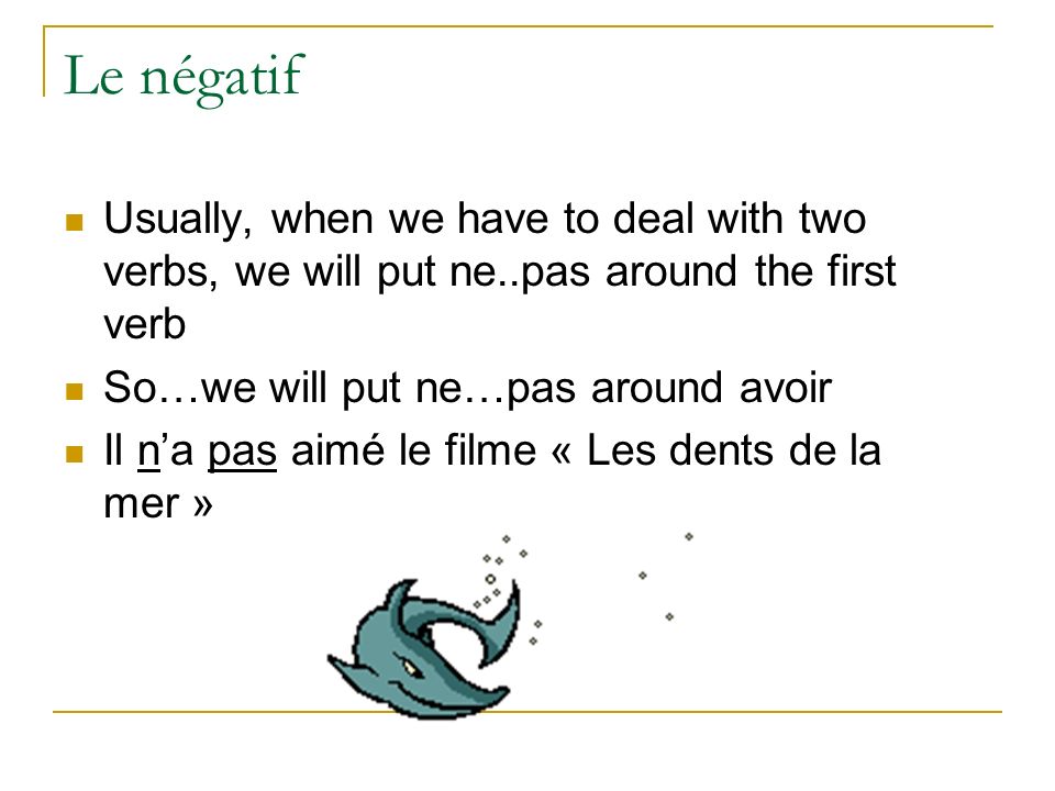 Le négatif Usually, when we have to deal with two verbs, we will put ne..pas around the first verb.