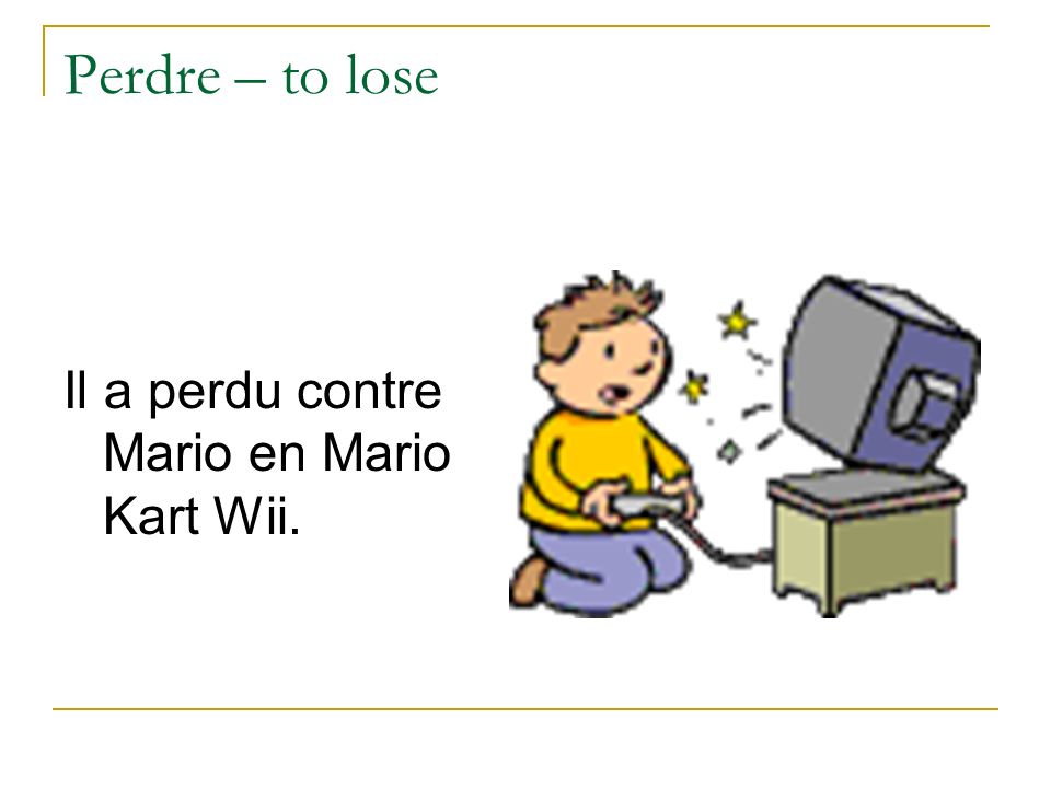 Perdre – to lose Il a perdu contre Mario en Mario Kart Wii.