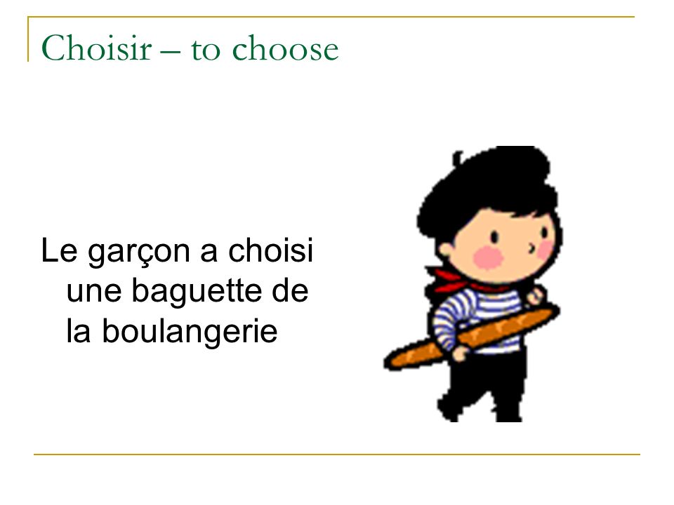 Choisir – to choose Le garçon a choisi une baguette de la boulangerie