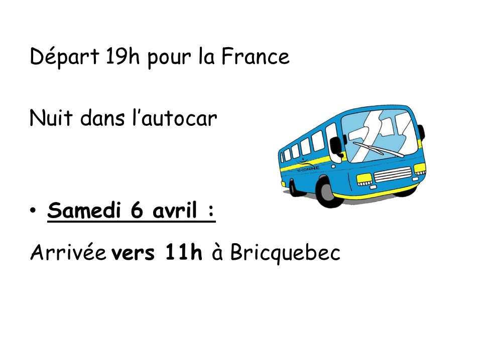 Départ 19h pour la France Nuit dans l’autocar Samedi 6 avril : Arrivée vers 11h à Bricquebec