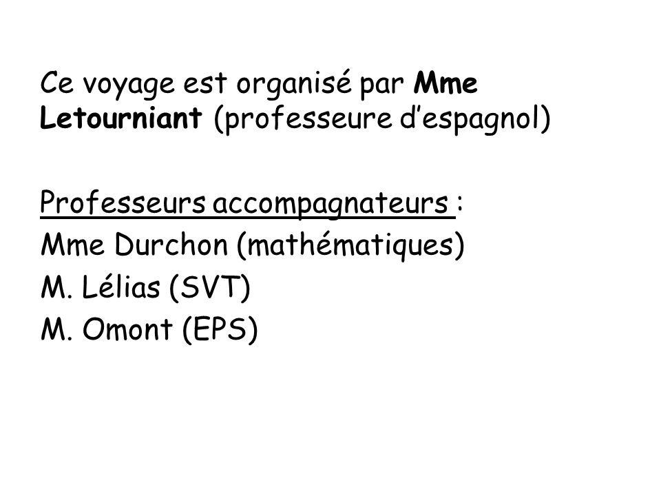 Ce voyage est organisé par Mme Letourniant (professeure d’espagnol) Professeurs accompagnateurs : Mme Durchon (mathématiques) M.