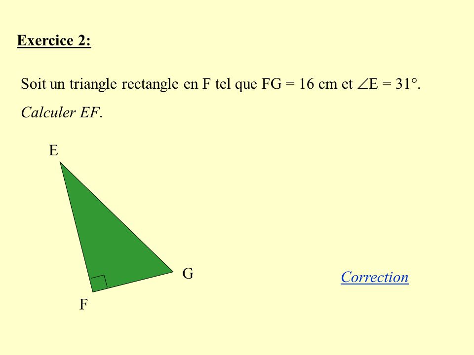 Exercice 2: Soit un triangle rectangle en F tel que FG = 16 cm et E = 31°. Calculer EF. E. F. G.