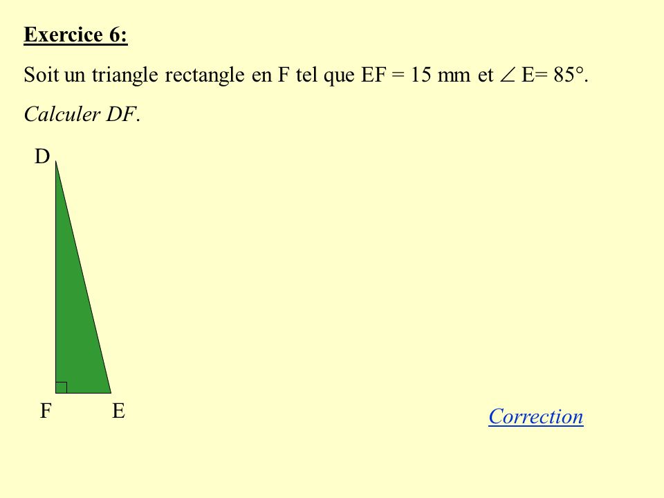 Exercice 6: Soit un triangle rectangle en F tel que EF = 15 mm et  E= 85°. Calculer DF. D. E. F.
