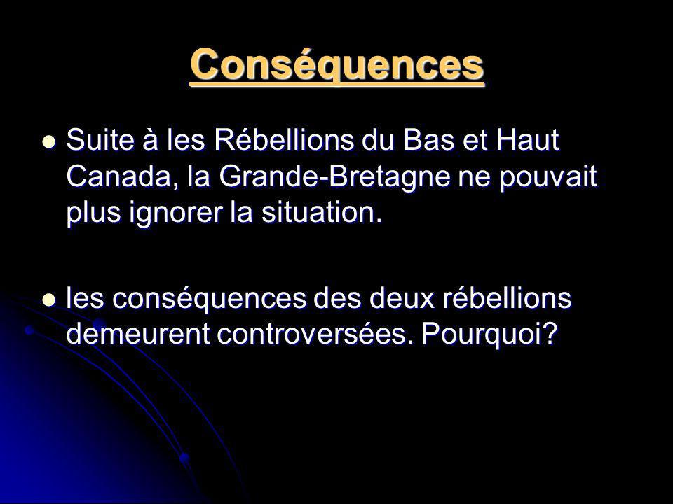 Conséquences Suite à les Rébellions du Bas et Haut Canada, la Grande-Bretagne ne pouvait plus ignorer la situation.