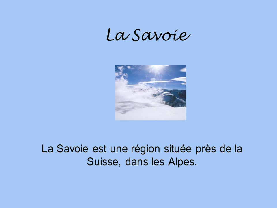 La Savoie est une région située près de la Suisse, dans les Alpes.