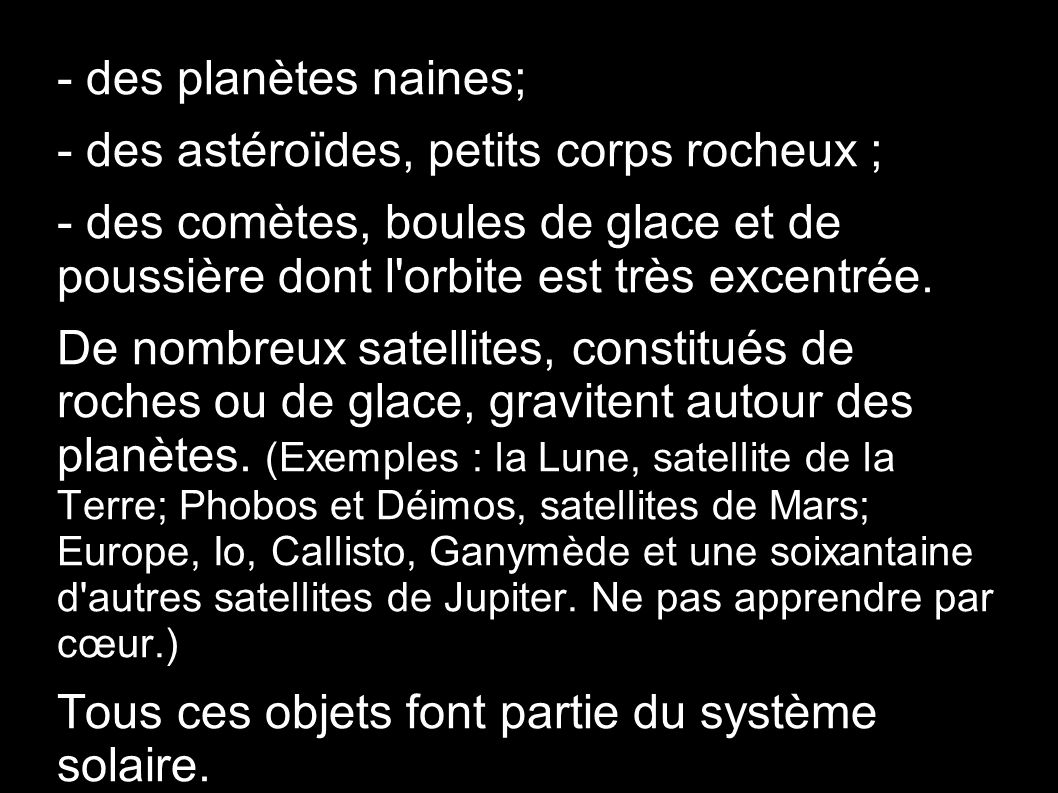 - des planètes naines; - des astéroïdes, petits corps rocheux ; - des comètes, boules de glace et de poussière dont l orbite est très excentrée.