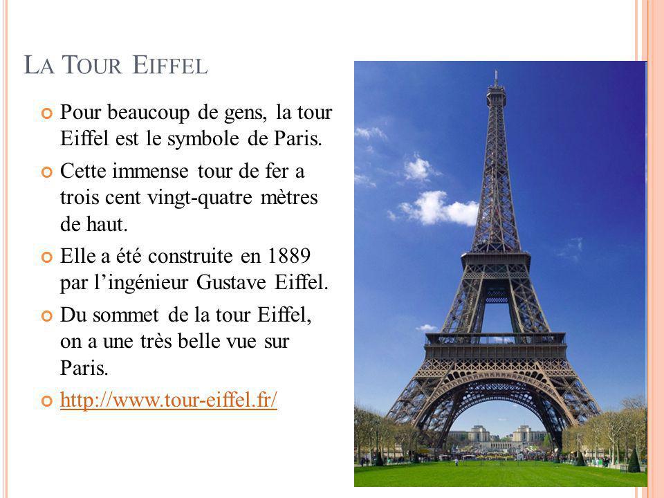 La Tour Eiffel Pour beaucoup de gens, la tour Eiffel est le symbole de Paris. Cette immense tour de fer a trois cent vingt-quatre mètres de haut.