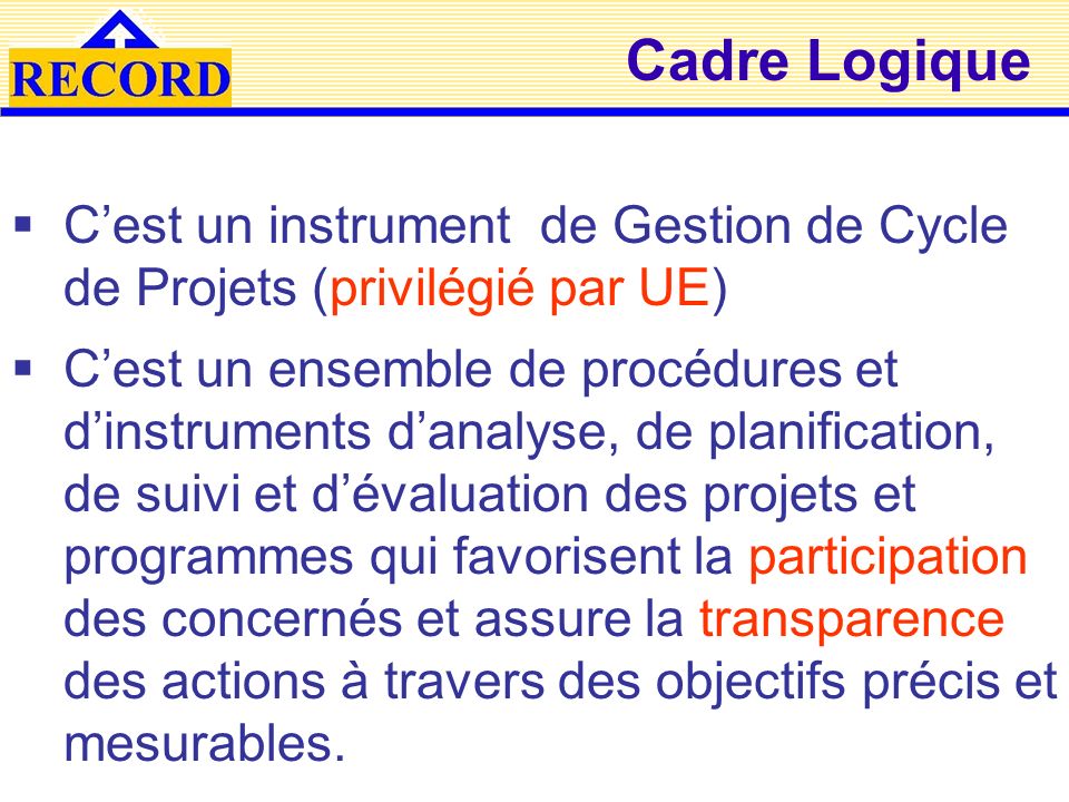 Cadre Logique C’est un instrument de Gestion de Cycle de Projets (privilégié par UE)