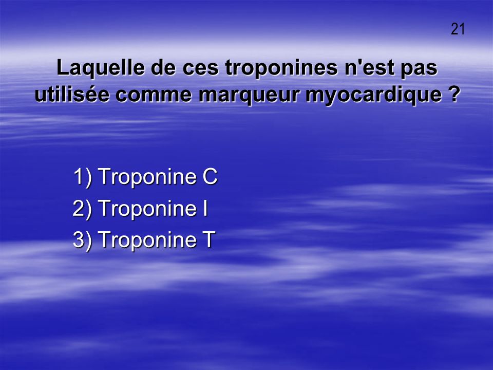 21 Laquelle de ces troponines n est pas utilisée comme marqueur myocardique 1) Troponine C. 2) Troponine I.