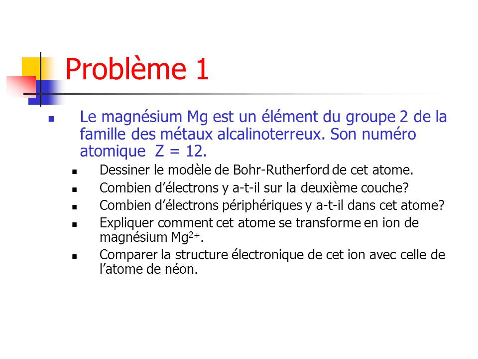 Problème 1 Le magnésium Mg est un élément du groupe 2 de la famille des métaux alcalinoterreux. Son numéro atomique Z = 12.