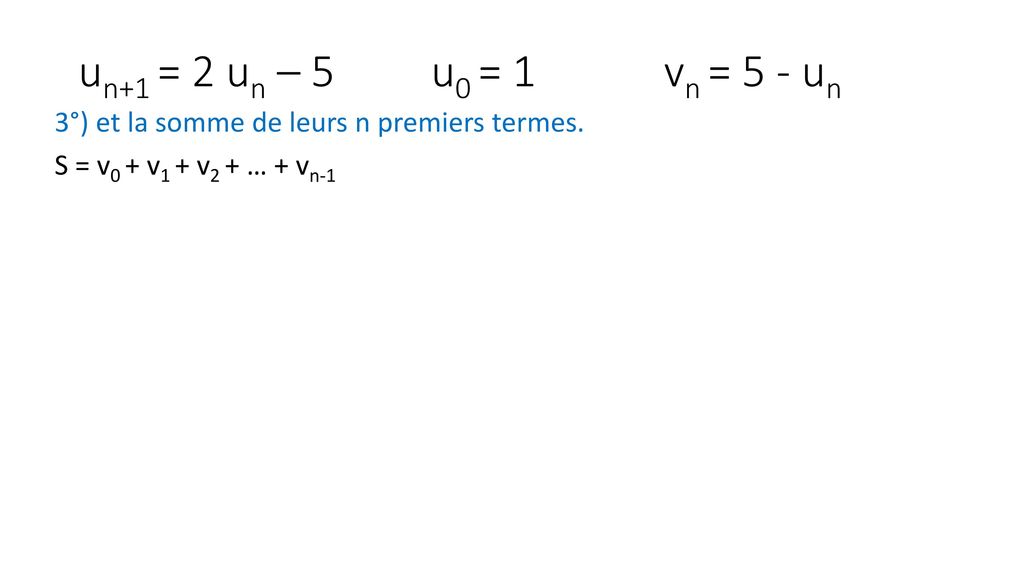un+1 = 2 un – 5 u0 = 1 vn = 5 - un 3°) et la somme de leurs n premiers termes.
