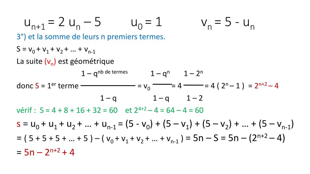 un+1 = 2 un – 5 u0 = 1 vn = 5 - un 3°) et la somme de leurs n premiers termes. S = v0 + v1 + v2 + … + vn-1.