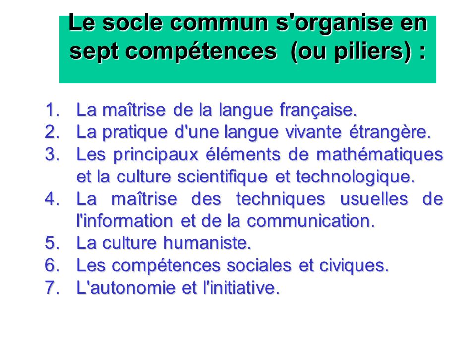 Le socle commun s organise en sept compétences (ou piliers) :