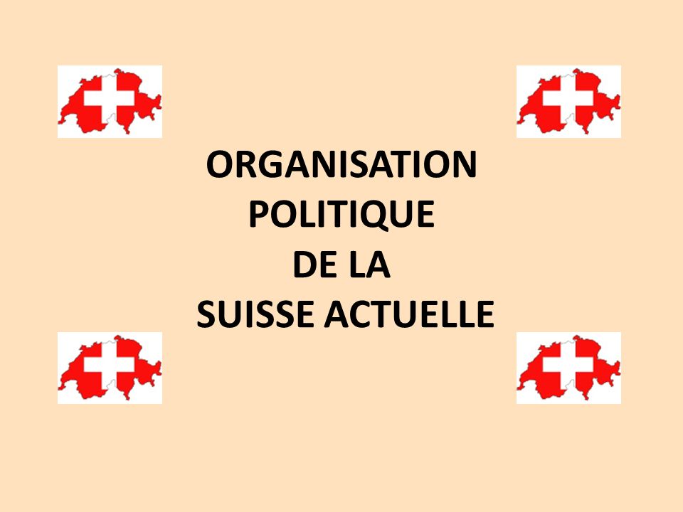 ORGANISATION POLITIQUE DE LA SUISSE ACTUELLE