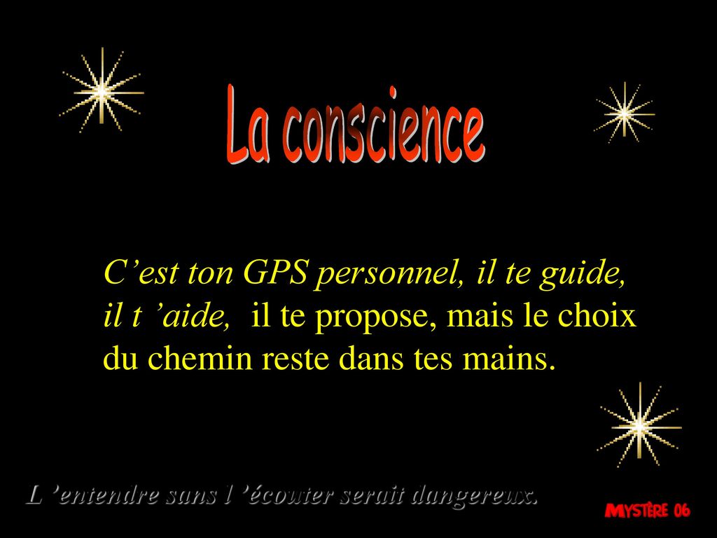 La conscience C’est ton GPS personnel, il te guide, il t ’aide, il te propose, mais le choix du chemin reste dans tes mains.