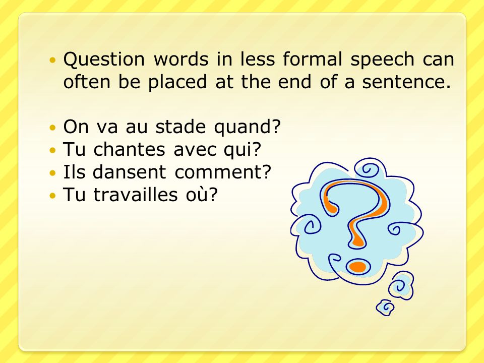 Question words in less formal speech can often be placed at the end of a sentence.