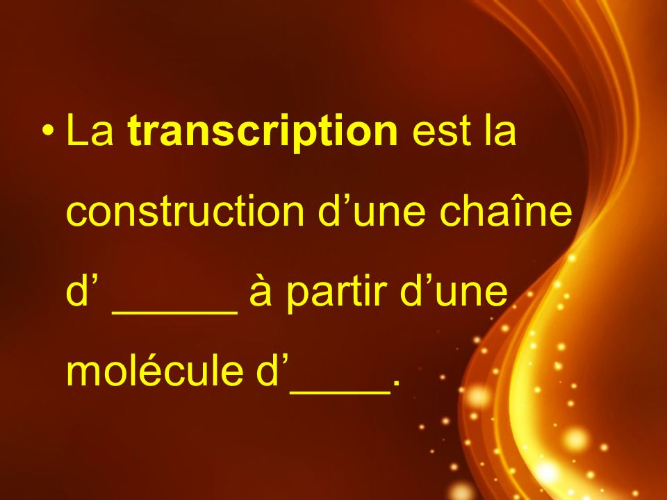 La transcription est la construction d’une chaîne d’ _____ à partir d’une molécule d’____.